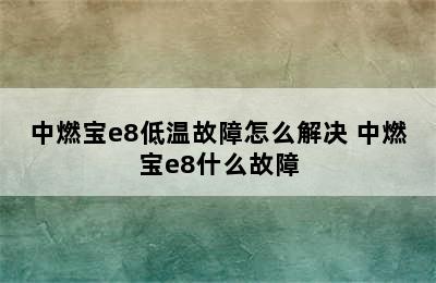 中燃宝e8低温故障怎么解决 中燃宝e8什么故障